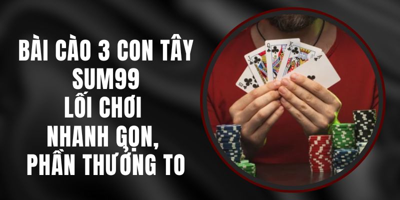 Bài Cào 3 Con Tây Sum99 - Lối Chơi Nhanh Gọn, Phần Thưởng To