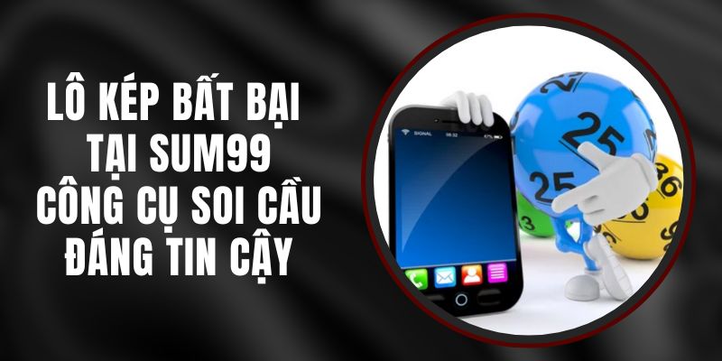 Lô Kép Bất Bại Tại Sum99 - Công Cụ Soi Cầu Đáng Tin Cậy